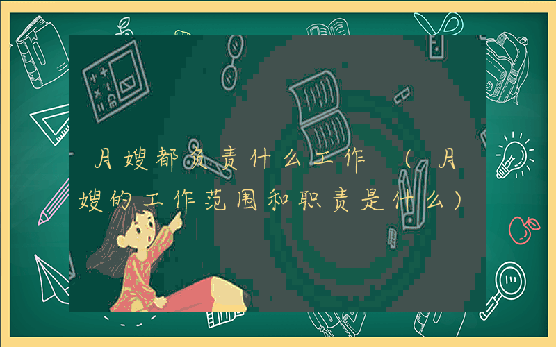 月嫂都负责什么工作 (月嫂的工作范围和职责是什么)